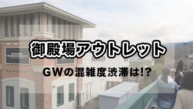 超大型連休のgw ゴールデンウィーク に御殿場アウトレット行った話 混雑度や渋滞さらに商品の在庫感について